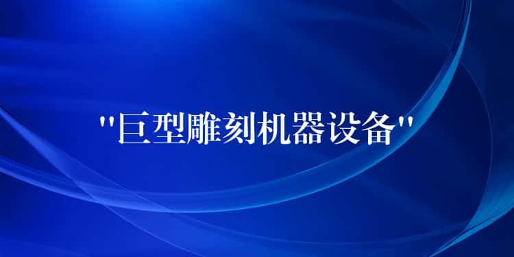 “巨型雕刻机器设备” “巨型雕刻机器设备”