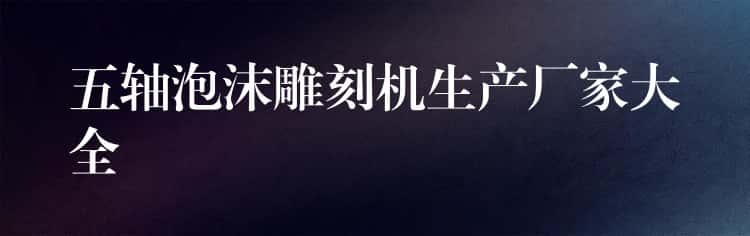 五轴泡沫雕刻机生产厂家大全 五轴泡沫雕刻机生产厂家大全