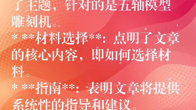 ## 五轴模型雕刻机材料选择指南：从入门到精通

这个标题包含了以下关键信息：

* **五轴模型雕刻机**:  明确了主题，针对的是五轴模型雕刻机。
* **材料选择**:  点明了文章的核心内容，即如何选择材料。
* **指南**:  表明文章将提供系统性的指导和建议。
* **从入门到精通**:  暗示文章内容涵盖不同层次，适合初学者和进阶用户。

这个标题简洁明了，能够吸引目标读者的注意力，并准确传达文章的主题和内容。