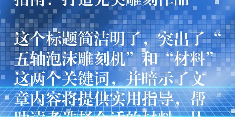 ## 五轴泡沫雕刻机材料选择指南:打造完美雕刻作品
这个标题简洁明了,突出了“五轴泡沫雕刻机”和“材料”这两个关键词,并暗示了文章内容将提供实用指导,帮助读者选择合适的材料,从而打造出完美的雕刻作品。 ## 五轴泡沫雕刻机材料选择指南:打造完美雕刻作品
这个标题简洁明了,突出了“五轴泡沫雕刻机”和“材料”这两个关键词,并暗示了文章内容将提供实用指导,帮助读者选择合适的材料,从而打造出完美的雕刻作品。